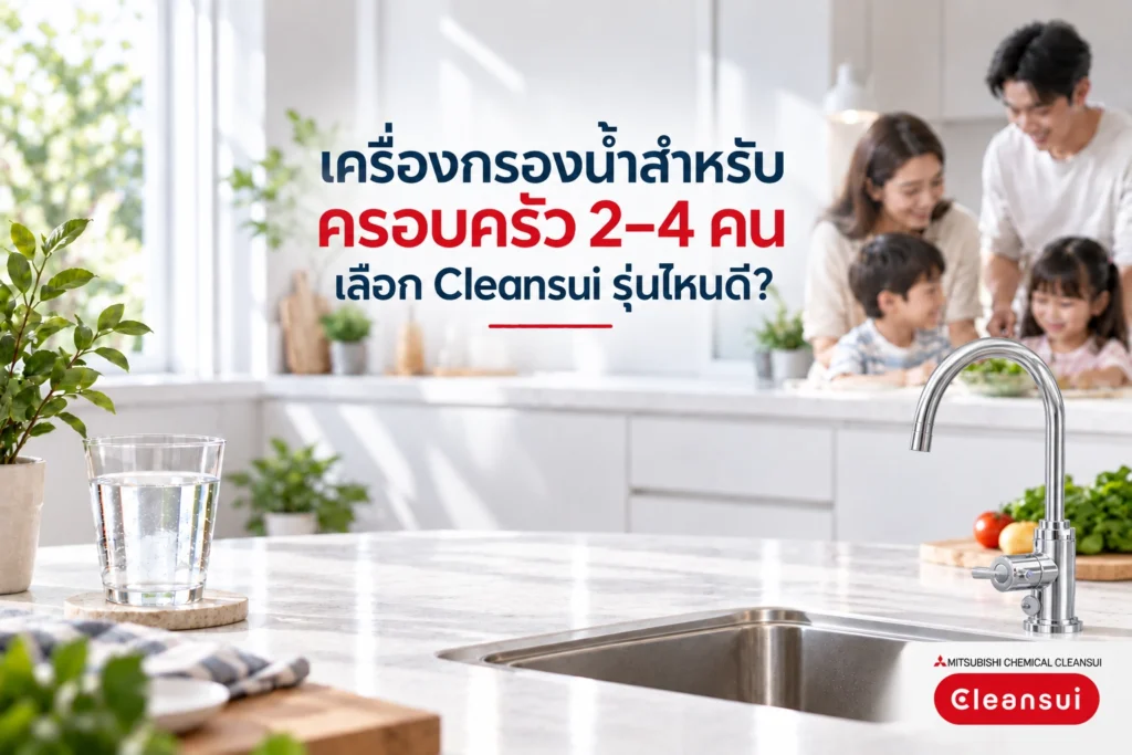 เครื่องกรองน้ำสำหรับครอบครัว 2–4 คน เลือก Cleansui รุ่นไหนดี?