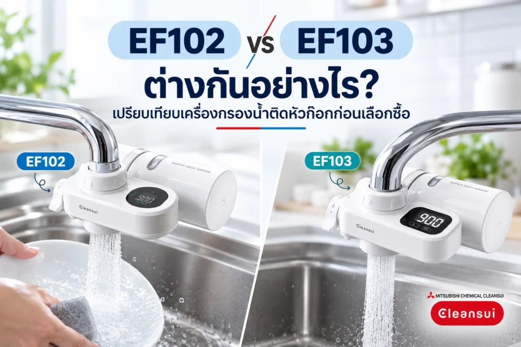 Cleansui EF102 vs EF103 ต่างกันอย่างไร? เปรียบเทียบเครื่องกรองน้ำติดหัวก๊อกก่อนเลือกซื้อ